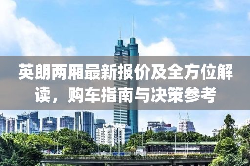 英朗兩廂最新報價及全方位解讀,購車指南與決策參考