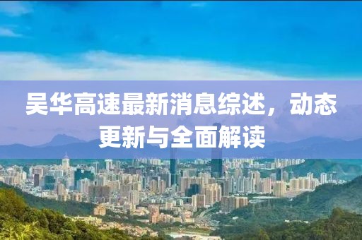 吳華高速最新消息綜述,動(dòng)態(tài)更新與全面解讀