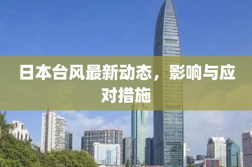 日本臺風最新動態,影響與應對措施