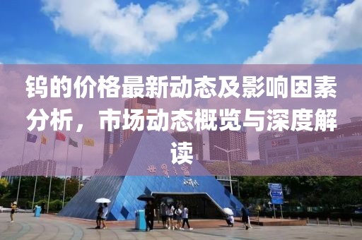鎢的價格最新動態及影響因素分析,市場動態概覽與深度解讀