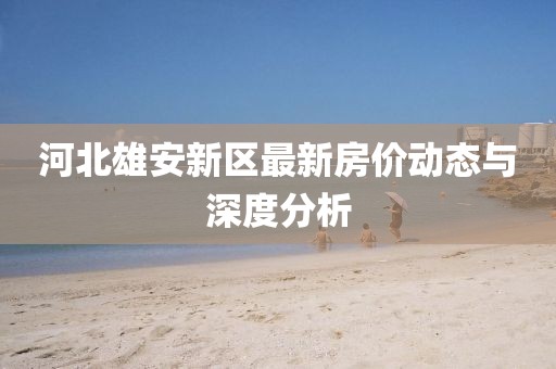 河北雄安新區最新房價動態與深度分析