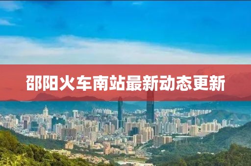 邵陽火車南站最新動態(tài)更新