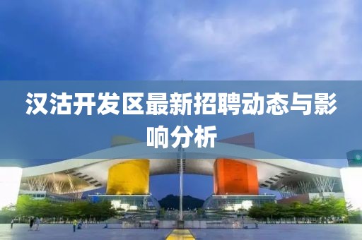 漢沽開發區最新招聘動態與影響分析