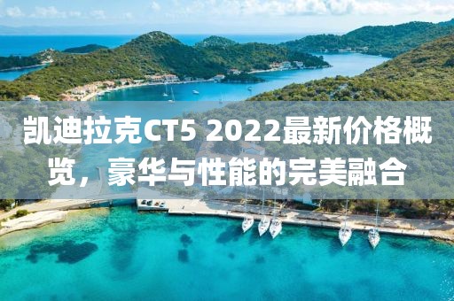 凱迪拉克CT5 2022最新價格概覽,豪華與性能的完美融合