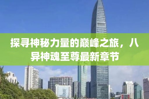 探尋神秘力量的巔峰之旅,八異神魂至尊最新章節(jié)
