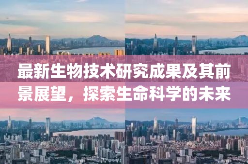 最新生物技術(shù)研究成果及其前景展望,探索生命科學(xué)的未來(lái)