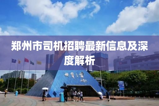 鄭州市司機(jī)招聘最新信息及深度解析