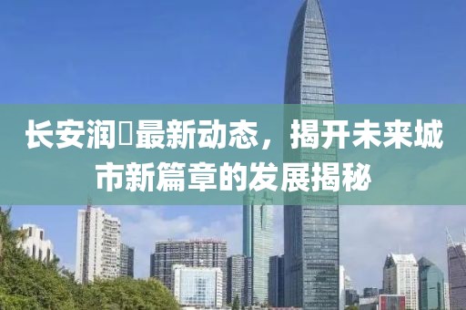 長安潤璟最新動態,揭開未來城市新篇章的發展揭秘