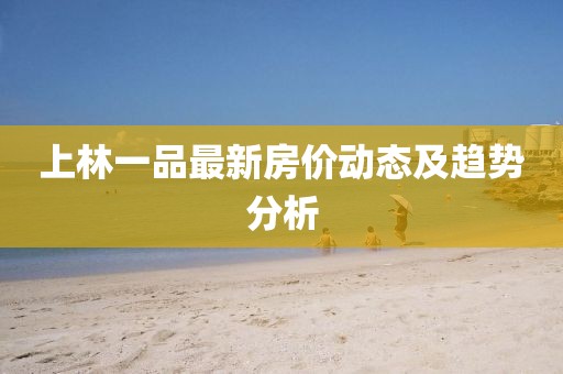 上林一品最新房價動態及趨勢分析