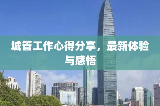 城管工作心得分享,最新體驗與感悟