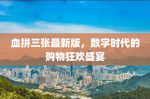 血拼三張最新版,數(shù)字時代的購物狂歡盛宴