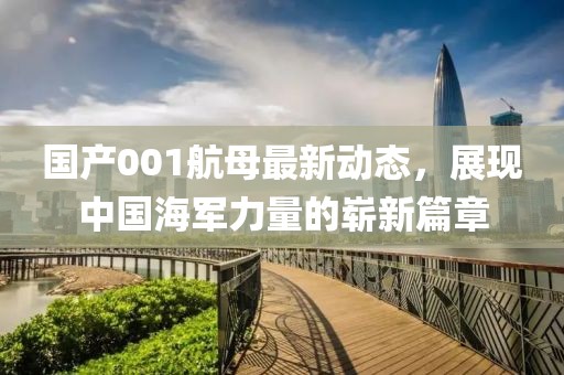 國產(chǎn)001航母最新動態(tài),展現(xiàn)中國海軍力量的嶄新篇章