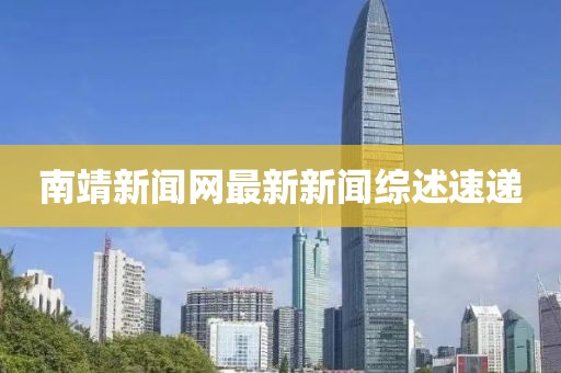 南靖新聞網最新新聞綜述速遞