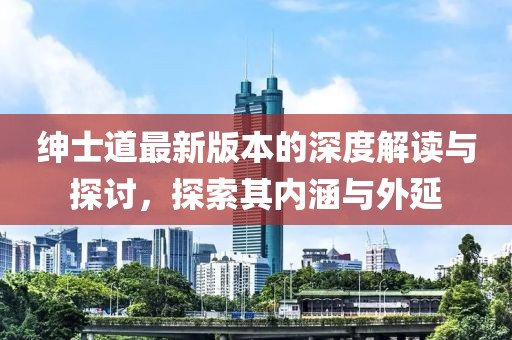 紳士道最新版本的深度解讀與探討，探索其內(nèi)涵與外延