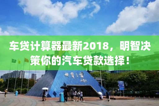 車貸計算器最新2018,明智決策你的汽車貸款選擇!