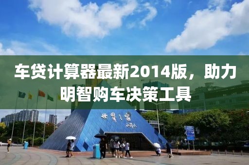 車貸計(jì)算器最新2014版,助力明智購車決策工具