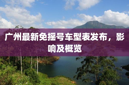 廣州最新免搖號車型表發布,影響及概覽