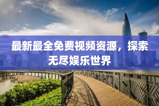 最新最全免費視頻資源,探索無盡娛樂世界