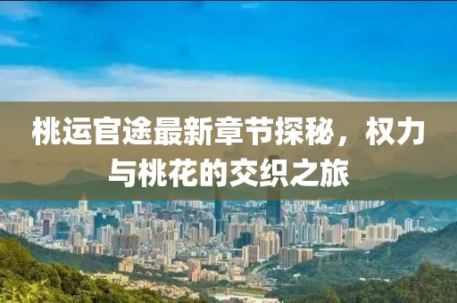 桃運官途最新章節(jié)探秘,權力與桃花的交織之旅