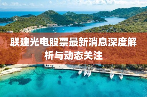 聯建光電股票最新消息深度解析與動態(tài)關注