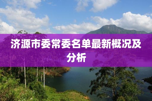 濟源市委常委名單最新概況及分析