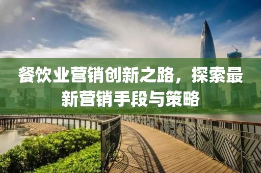 餐飲業營銷創新之路,探索最新營銷手段與策略