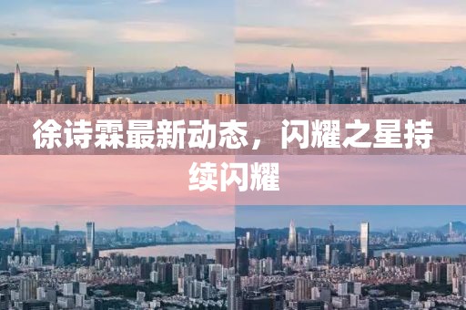 徐詩霖最新動態,閃耀之星持續閃耀