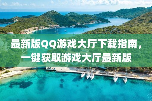 最新版QQ游戲大廳下載指南,一鍵獲取游戲大廳最新版