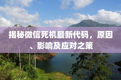 揭秘微信死機最新代碼,原因、影響及應對之策