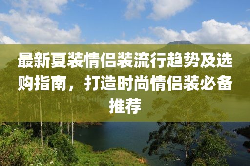 最新夏裝情侶裝流行趨勢及選購指南,打造時尚情侶裝必備推薦