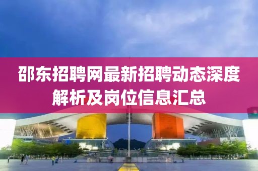 邵東招聘網(wǎng)最新招聘動態(tài)深度解析及崗位信息匯總