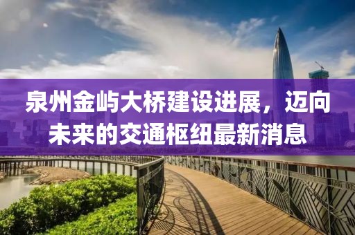 泉州金嶼大橋建設(shè)進(jìn)展,邁向未來(lái)的交通樞紐最新消息