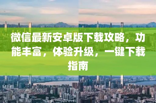 微信最新安卓版下載攻略,功能豐富,體驗升級,一鍵下載指南