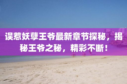誤惹妖孽王爺最新章節(jié)探秘,揭秘王爺之秘,精彩不斷!