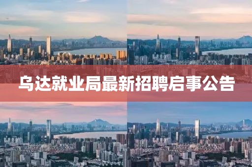 烏達就業局最新招聘啟事公告