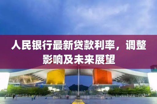 人民銀行最新貸款利率,調整影響及未來展望