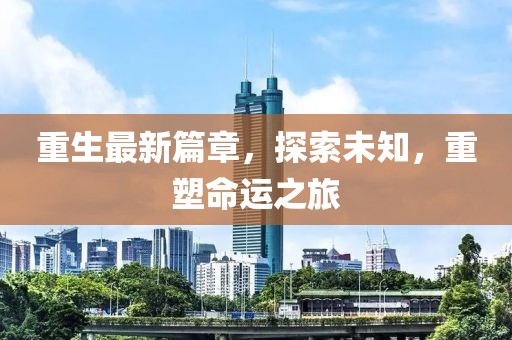重生最新篇章,探索未知,重塑命運之旅