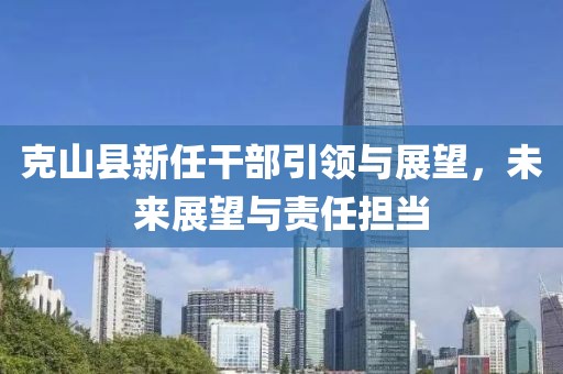 克山縣新任干部引領(lǐng)與展望,未來展望與責(zé)任擔(dān)當(dāng)