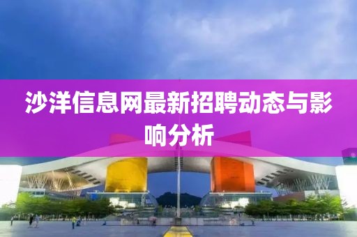 沙洋信息網(wǎng)最新招聘動(dòng)態(tài)與影響分析
