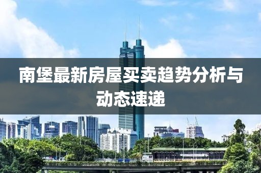 南堡最新房屋買賣趨勢分析與動態速遞