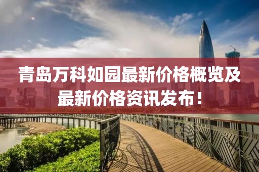 青島萬科如園最新價格概覽及最新價格資訊發(fā)布！