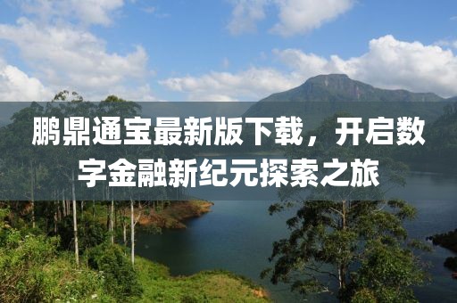鵬鼎通寶最新版下載,開啟數字金融新紀元探索之旅