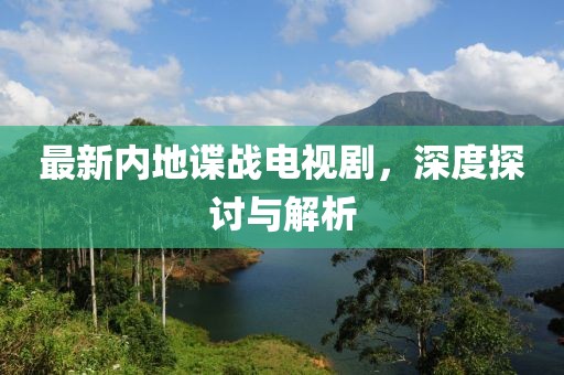 最新內(nèi)地諜戰(zhàn)電視劇,深度探討與解析