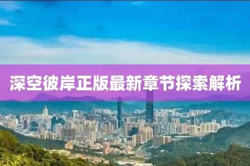 深空彼岸正版最新章節探索解析
