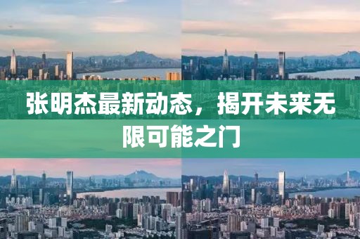 張明杰最新動(dòng)態(tài)，揭開(kāi)未來(lái)無(wú)限可能之門(mén)