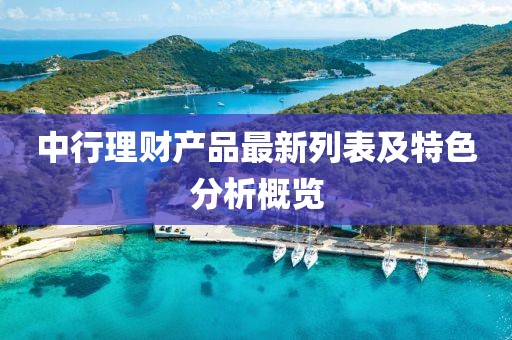中行理財產品最新列表及特色分析概覽