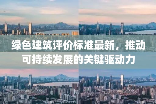 綠色建筑評價標準最新,推動可持續發展的關鍵驅動力