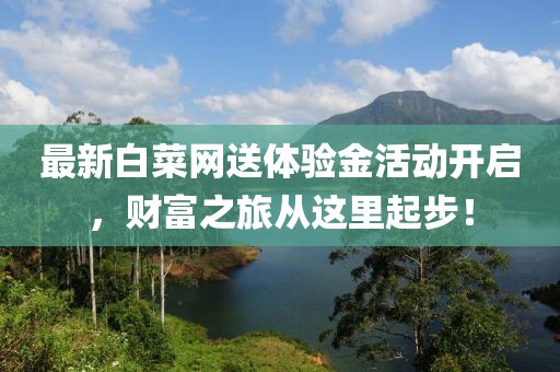 最新白菜網(wǎng)送體驗(yàn)金活動開啟,財富之旅從這里起步!