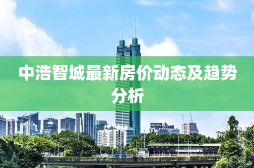 中浩智城最新房價動態及趨勢分析