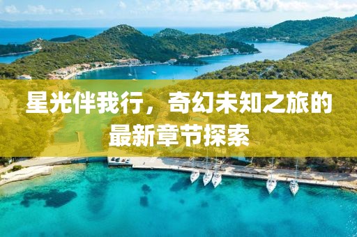 星光伴我行,奇幻未知之旅的最新章節探索